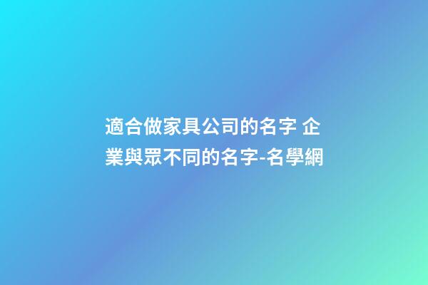 適合做家具公司的名字 企業與眾不同的名字-名學網
